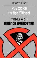 A Spoke in the Wheel: The LIfe of Dietrich Bonhoeffer