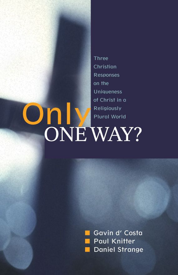Only One Way?: Three Christian Responses to t he Uniqueness of Christ in a Religiously Plural World