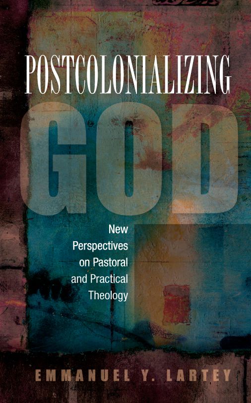 Postcolonializing God: New Perspectives on Pastoral and Practical Theology
