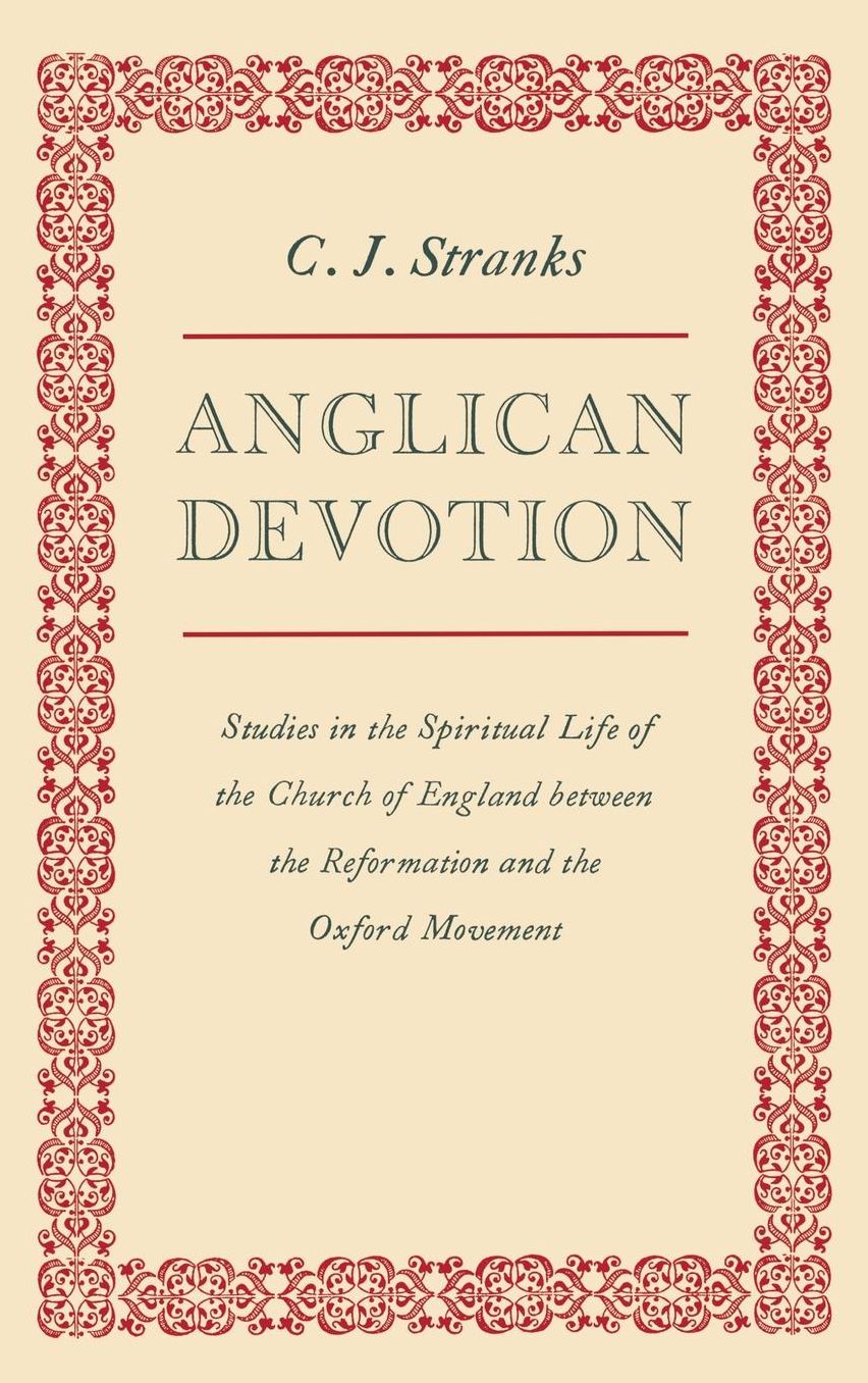 Anglican Devotion: Studies in the Spiritual Life of the Church of England between the Reformation and the Oxford Movement