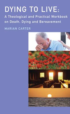 Dying to Live: A Theological and Practical Workbook on Death, Dying and Beareavement