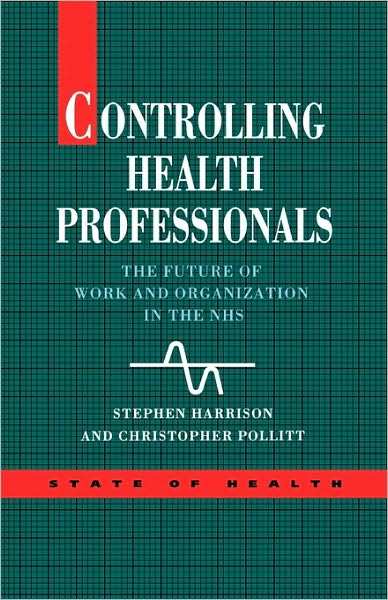 Controlling Health Professionals (State of Health Series): The Future of Work and Organization in the National Health Service
