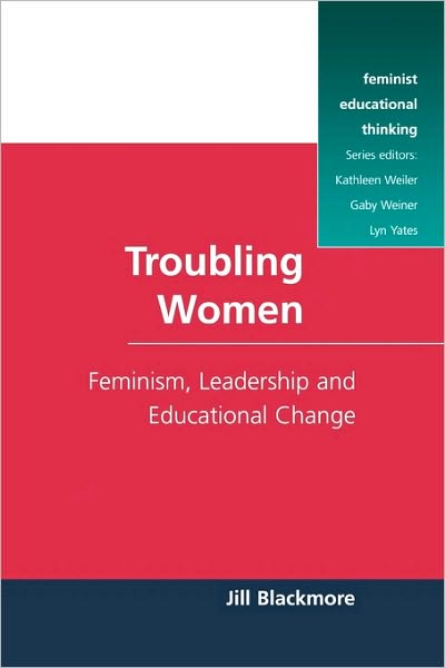 Troubling Women: Feminism, Leadership and Educational Change