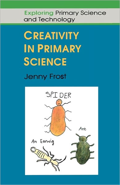 Creativity in Primary Science (Exploring Primary Science and Technology Series)