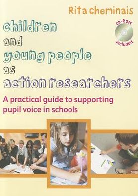 Children and Young People as Action Researchers: A Practical Guide to Supporting Pupil Voice in Schools [With CDROM]