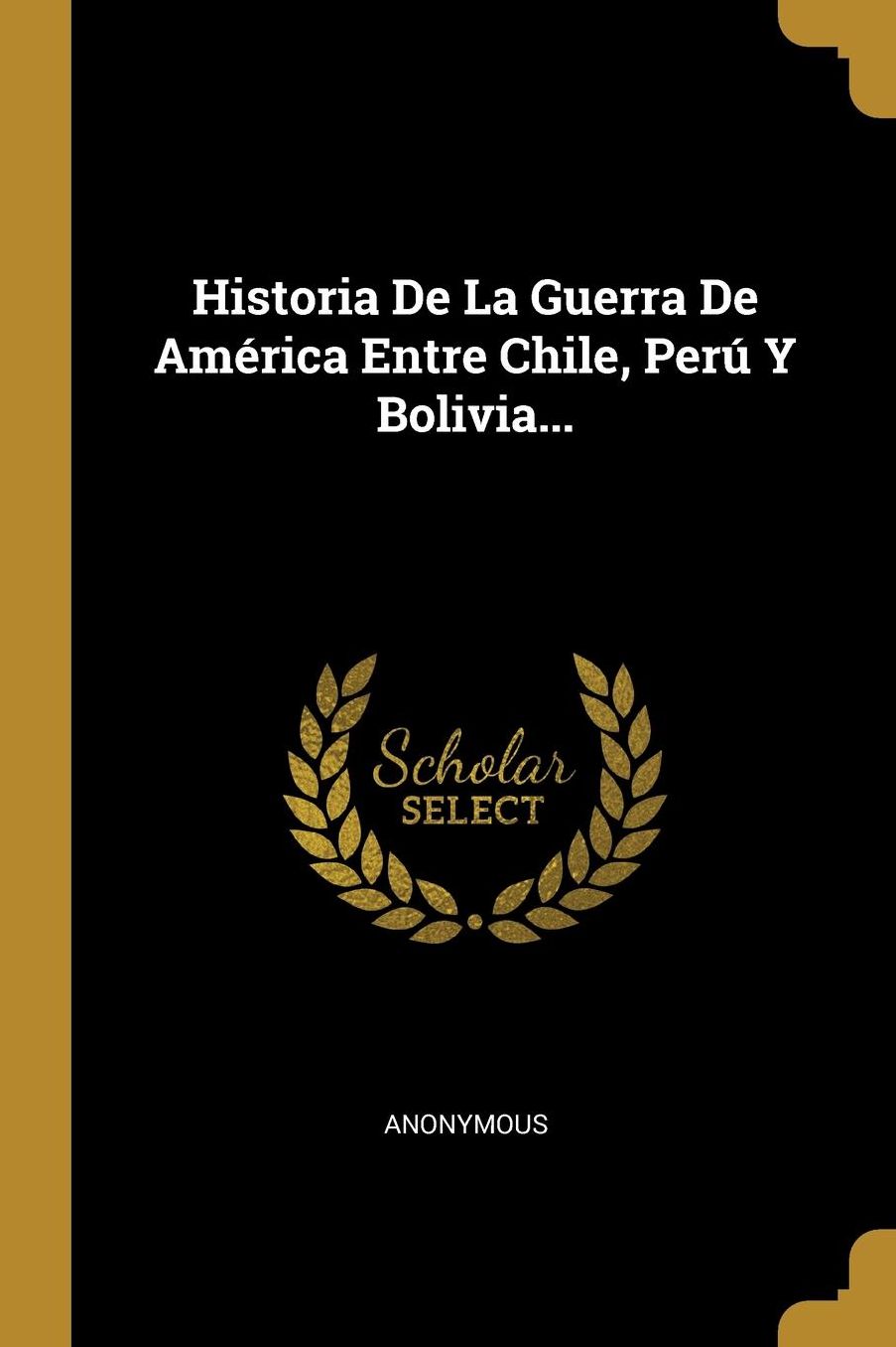 Historia De La Guerra De Amï¿½rica Entre Chile, Perï¿½ Y Bolivia...