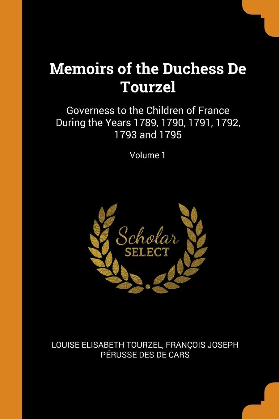 Memoirs of the Duchess De Tourzel: Governess to the Children of France During the Years 1789, 1790, 1791, 1792, 1793 and 1795; Volume 1