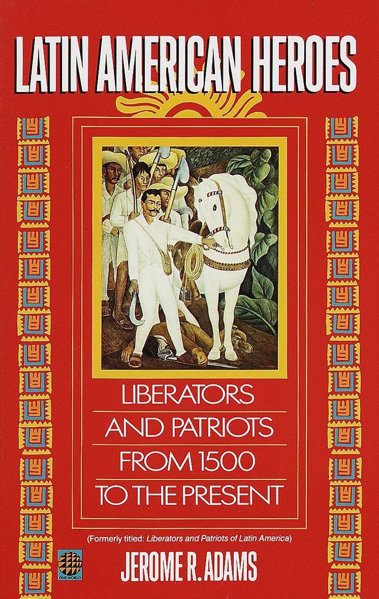 Latin American Heroes: Liberators and Patriots from 1500 to the Present