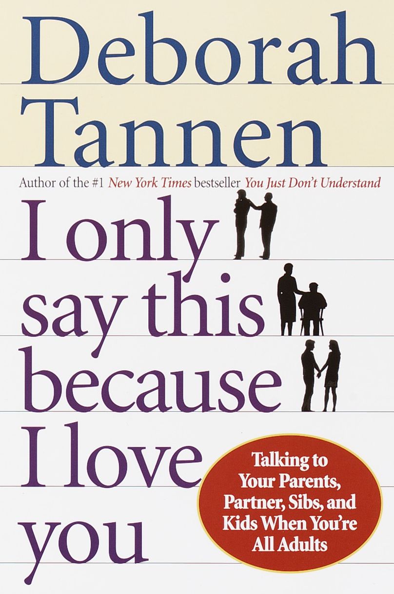 I Only Say This Because I Love You: Talking to Your Parents, Partner, Sibs, and Kids When You're All Adults