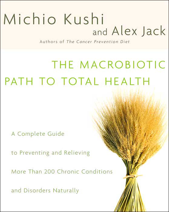 The Macrobiotic Path to Total Health: A Complete Guide to Preventing and Relieving More Than 200 Chronic Conditions and Disorders