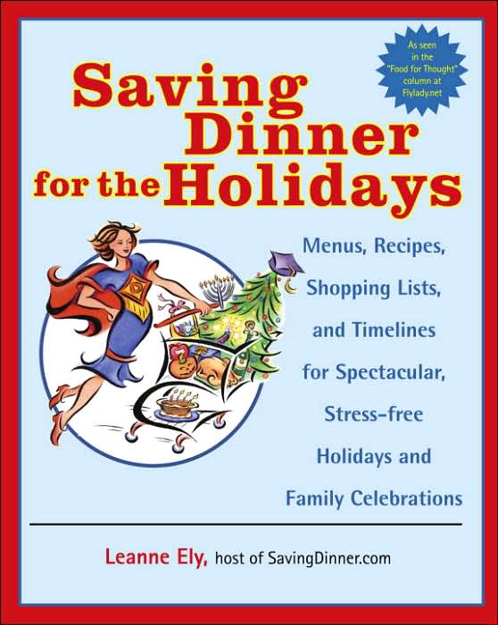 Saving Dinner for the Holidays: Menus, Recipes, Shopping Lists, and Timelines for Spectacular, Stress-Free Holidays and Family Celebrations