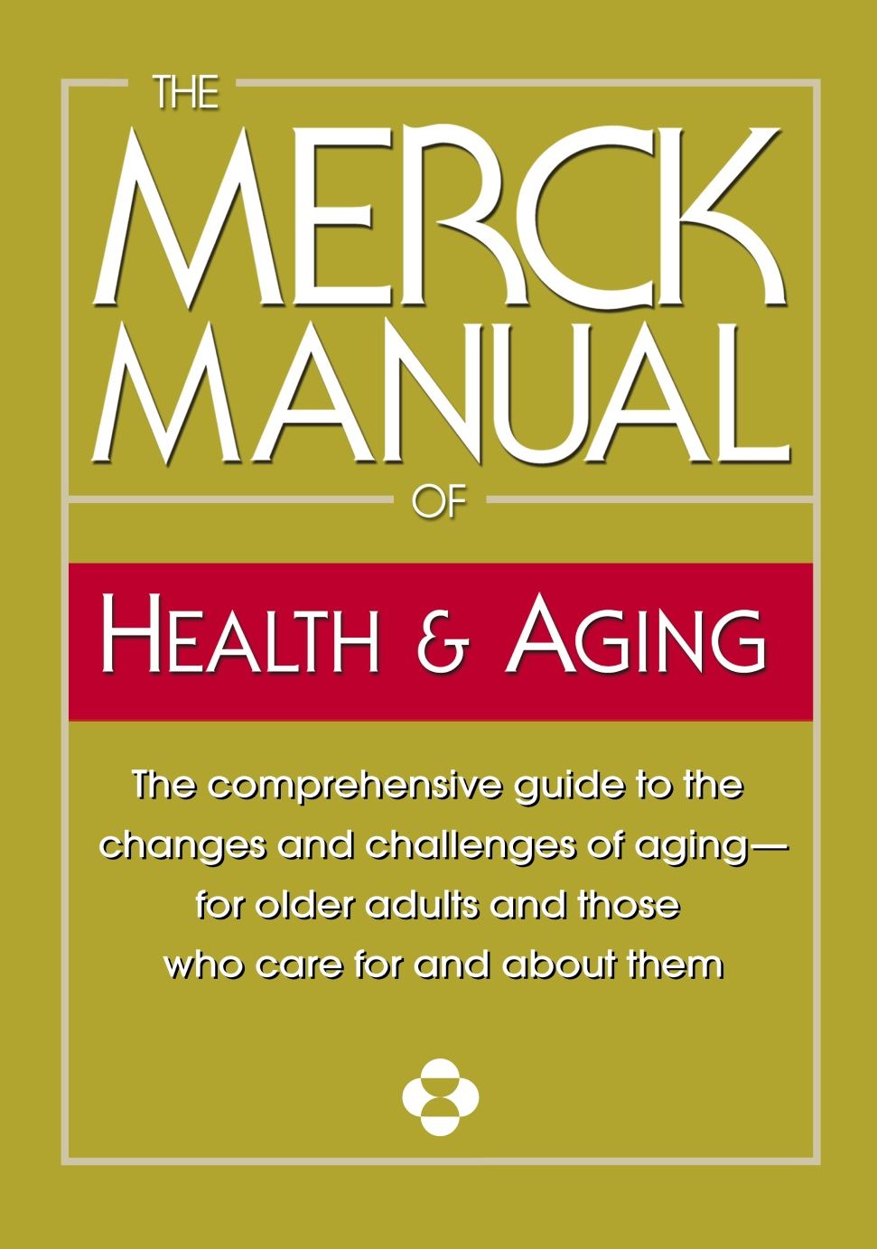 The Merck Manual of Health and Aging: The Comprehensive Guide to the Changes and Challenges of Aging-For Older Adults and Those Who Care for and about Them