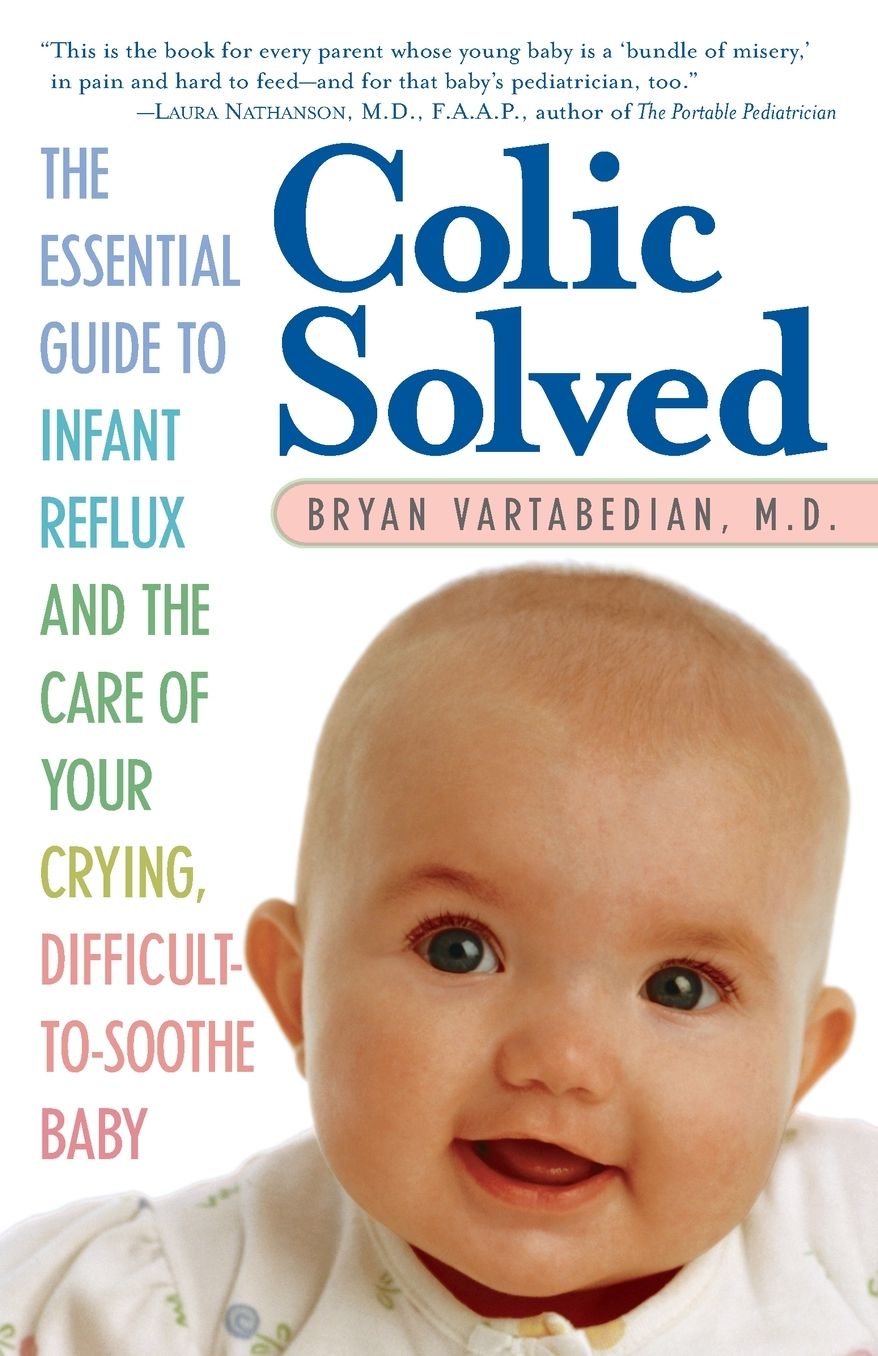 Colic Solved: The Essential Guide to Infant Reflux and the Care of Your Crying, Difficult-to- Soothe Baby