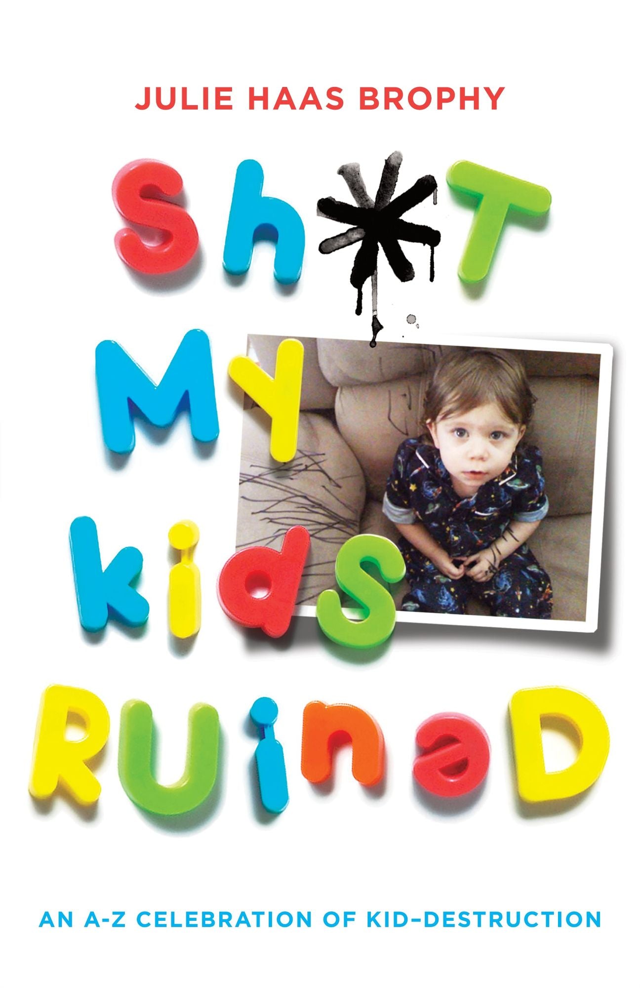 Shit My Kids Ruined: An A-Z Celebration of Kid-Destruction