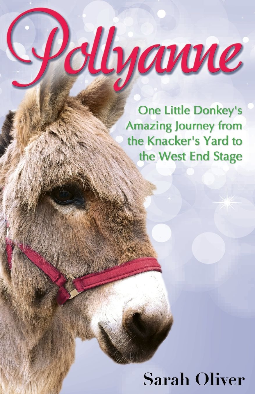 Pollyanne: One Little Donkey's Amazing Journey from the Knacker's Yard to the West End Stage