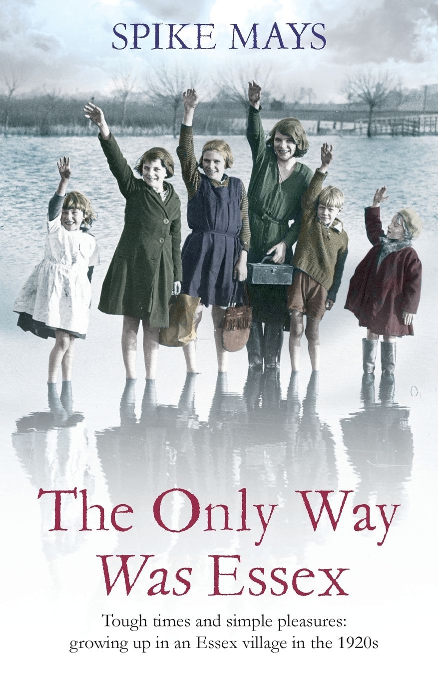 The Only Way Was Essex: Tough Times And Simple Pleasures: Growing Up In An Essex Village In The 1920S