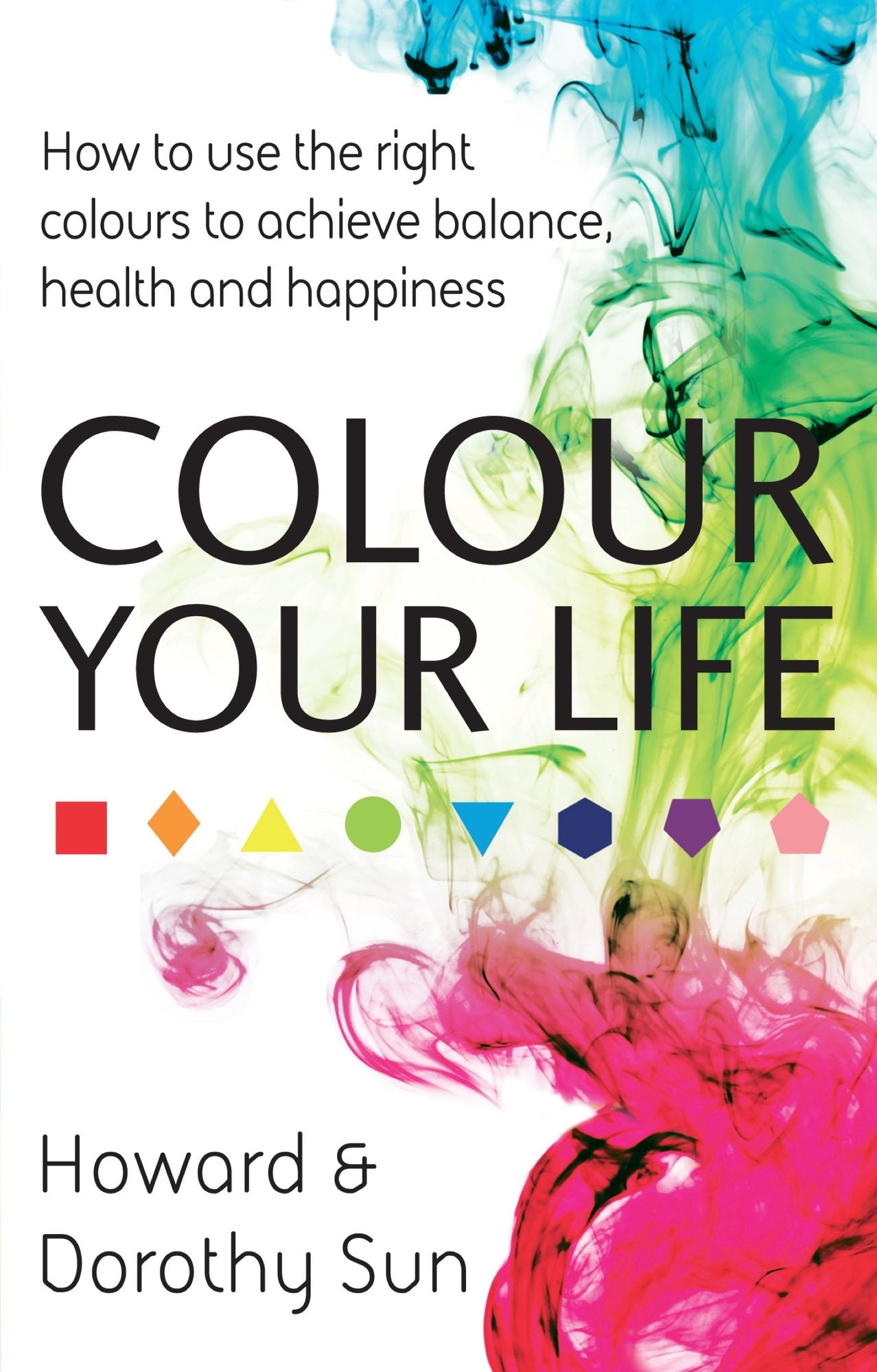 Colour Your Life: How To Use the Right Colours to Achieve Balance, Health and Happiness