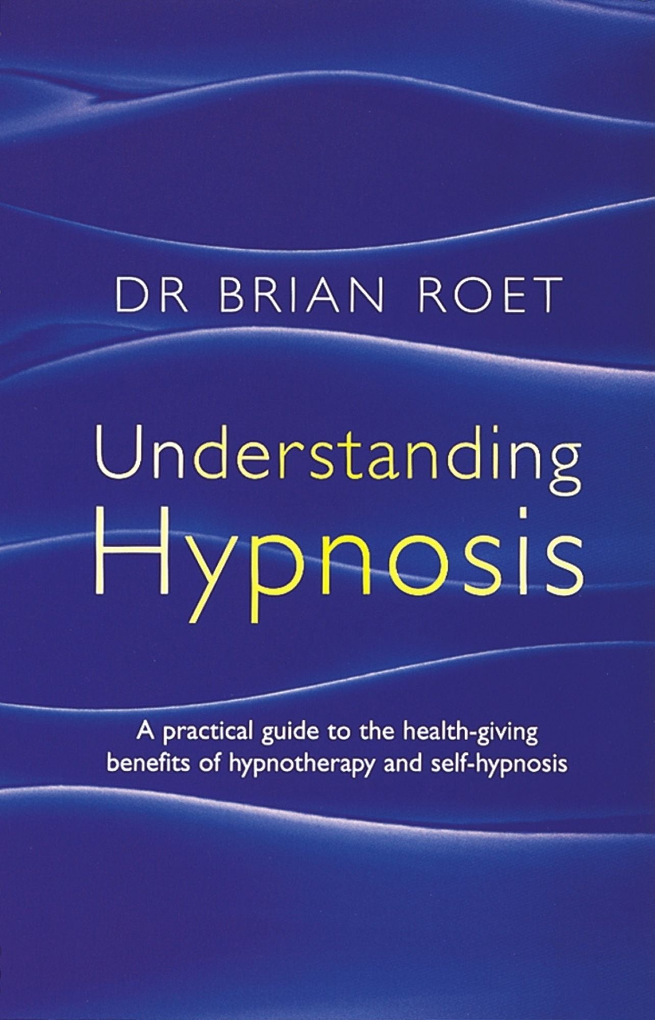 Understanding Hypnosis: A practical guide to the health-giving benefits of hypnotherapy and self-hypnosis