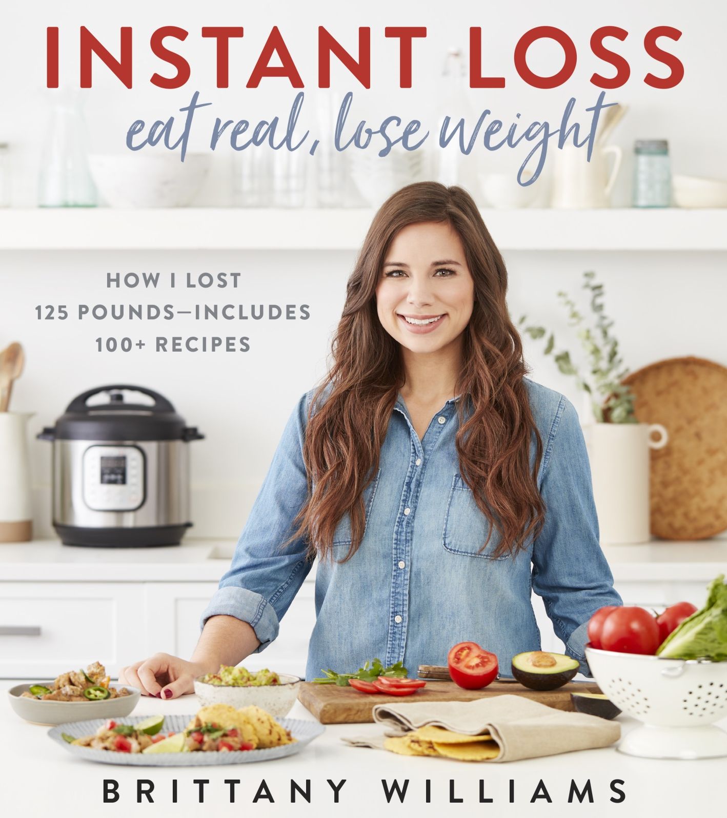 Instant Loss : Eat Real, Lose Weight: How I Lost 125 Pounds - Includes 100+ Recipes