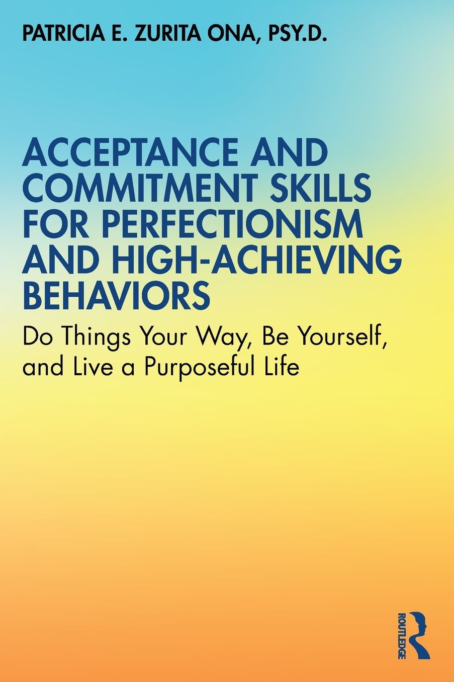 Acceptance and Commitment Skills for Perfectionism and High-Achieving Behaviors: Do Things Your Way, Be Yourself, and Live a Purposeful Life