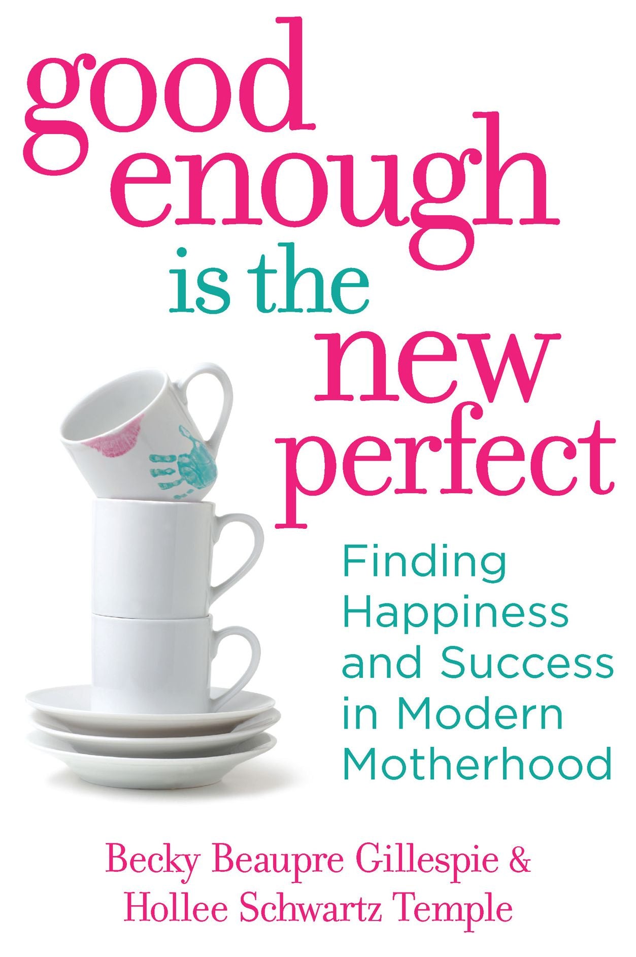Good Enough Is the New Perfect: Finding Happiness and Success in Modern Motherhood