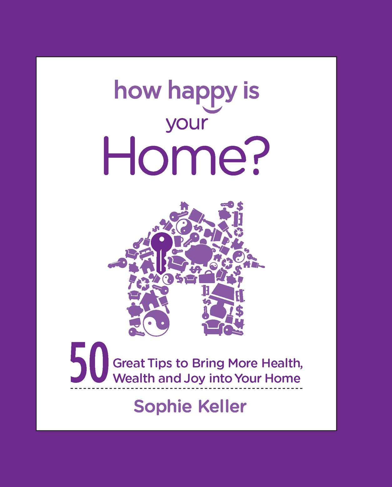 How Happy Is Your Home?: 50 Great Tips to Bring More Health, Wealth and Happiness into Your Home