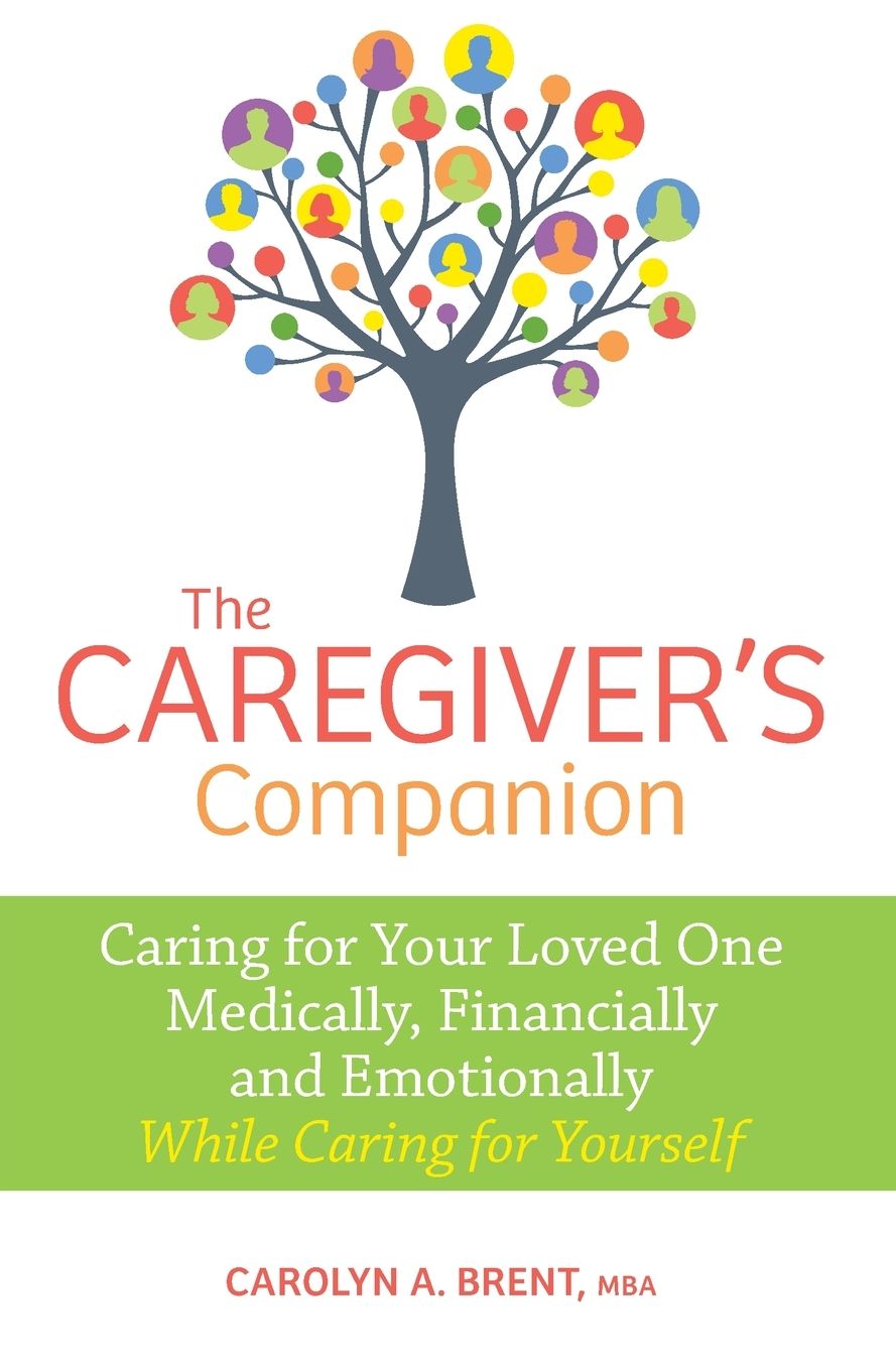 The Caregiver's Companion: Caring for Your Loved One Medically, Financially and Emotionally While Caring for Yourself