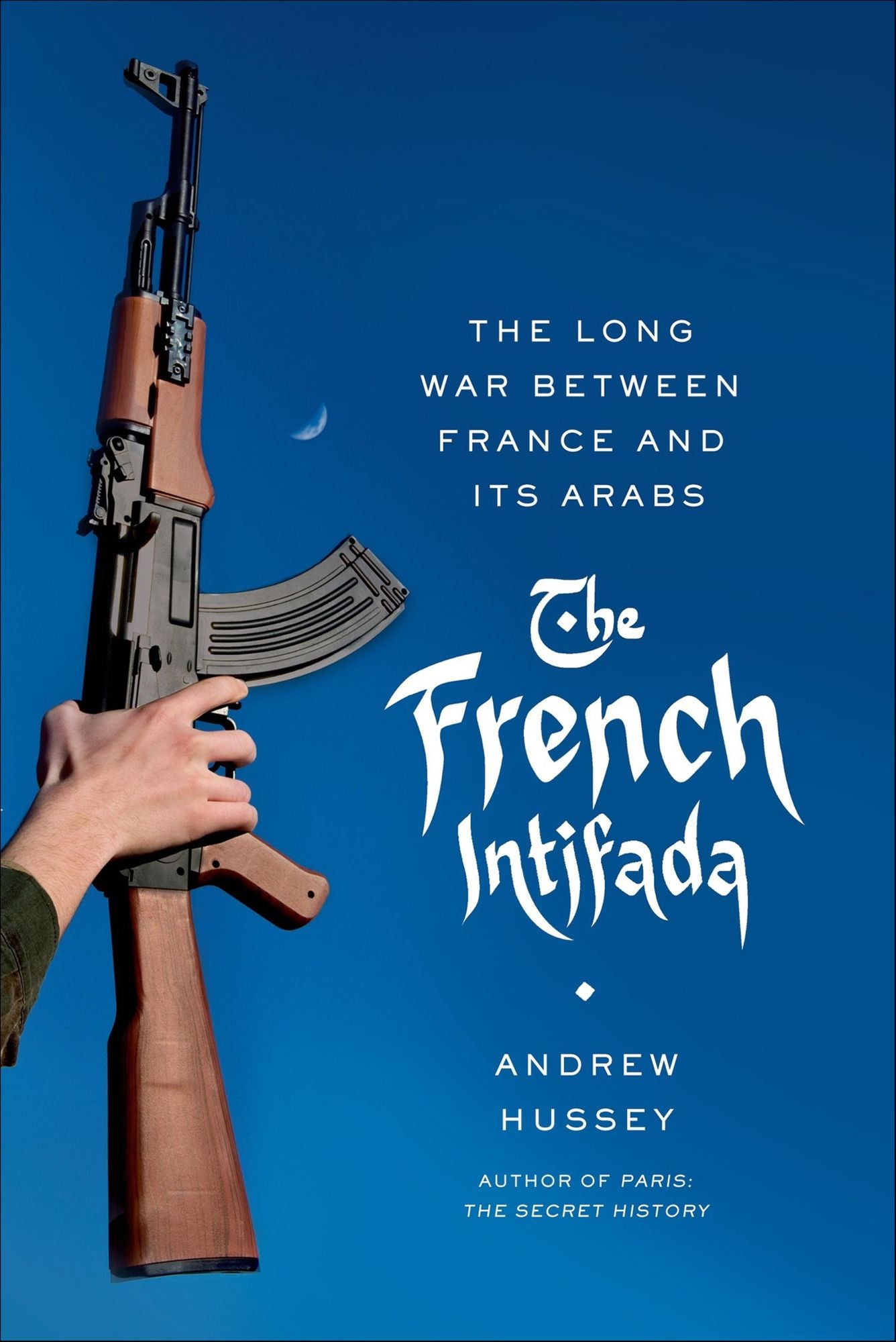 The French Intifada: The Long War Between France and Its Arabs