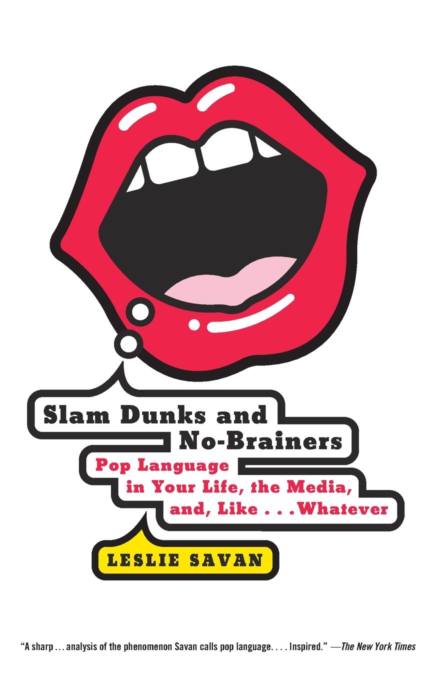 Slam Dunks and No-Brainers: Pop Language in Your Life, the Media, and Like ... Whatever