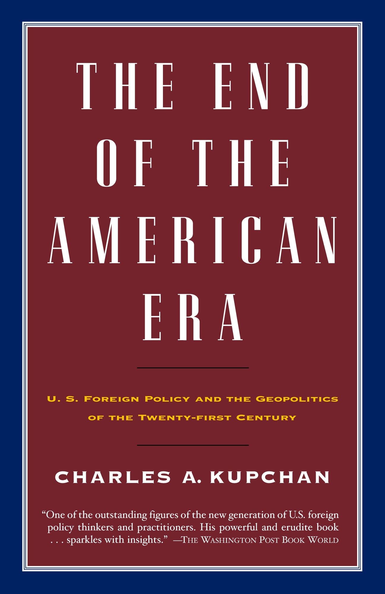 The End of the American Era: U. S. Foreign Policy and the Geopolitics of the Twenty-First Century