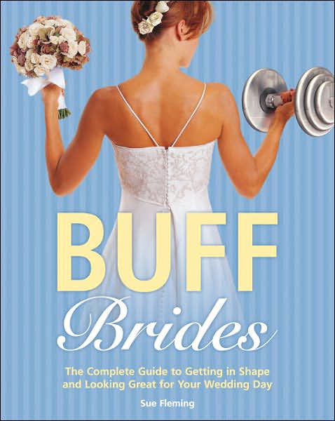 Buff Brides: The Complete Guide to Getting in Shape and Looking Great for Your Wedding Day