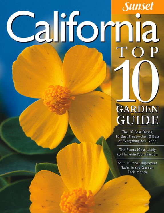 California Top 10 Garden Guide: The 10 Best Roses, 10 Best Trees--the 10 Best of Everything You Need - The Plants Most Likely to Thrive in Your Garden - Your 10 Most Important Tasks in the Garden Each Month