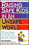 Raising Safe Kids in an Unsafe World: 30 Simple Ways to Prevent Your Child from Becoming Lost, Abducted or Abused