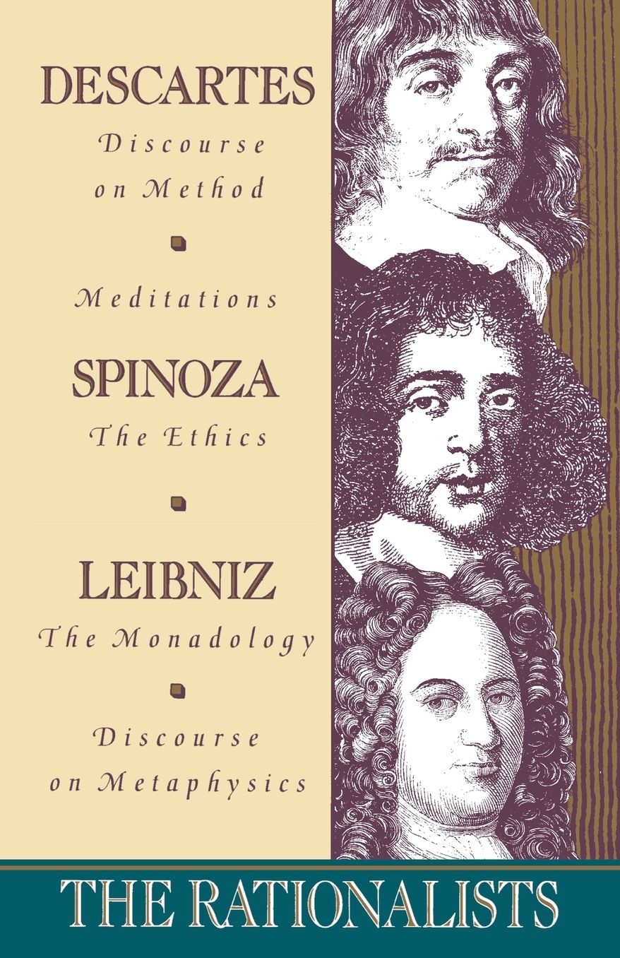 The Rationalists: Descartes: Discourse on Method and Meditations; Spinoza: Ethics; Leibniz: Monadology and Discourse on Metaphysics