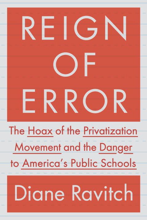 Reign of Error: The Hoax of the Privatization Movement and the Danger to America's Public Schools