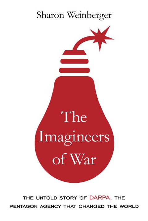 The Imagineers of War: The Untold Story of DARPA, the Pentagon Agency That Changed the World