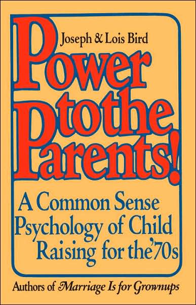 Power to the Parents!: A Common Sense Psychology of Child Raising for the '70s