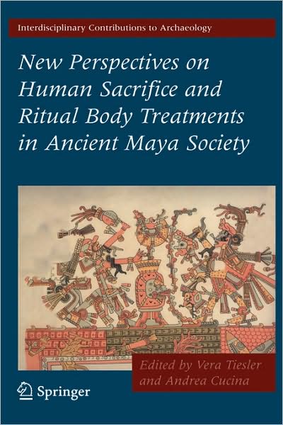 New Perspectives on Human Sacrifice and Ritual Body Treatments in Ancient Maya Society