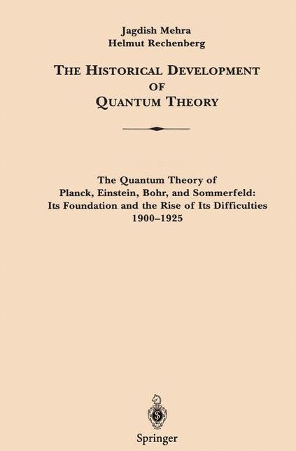 The Historical Development of Quantum Theory, Volume 1, Part 1: The Quantum Theory of Planck, Einstein, Bohr and Sommerfeld: Its Foundation and the Rise of its Difficulties, 1900 - 1925