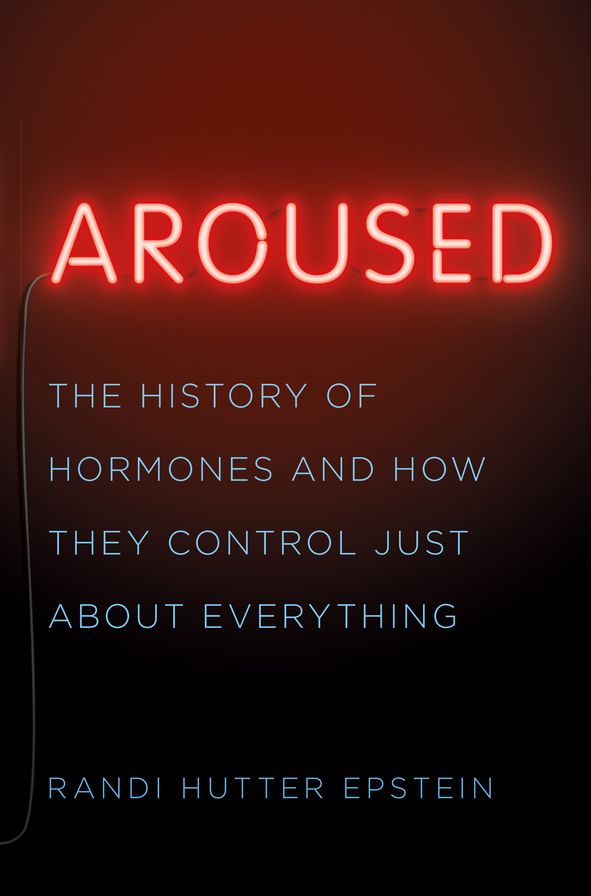 Aroused : The History of Hormones and How They Control Just About Everything