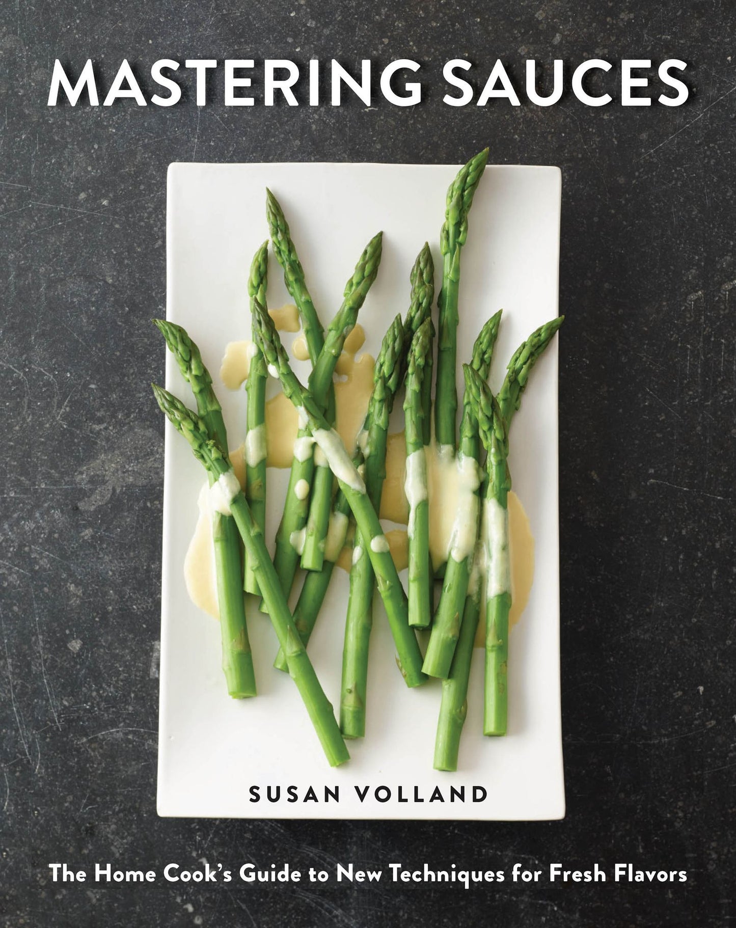 Mastering Sauces: The Home Cook's Guide to New Techniques for Fresh Flavors: The Home Cook's Guide to New Techniques for Fresh Flavors