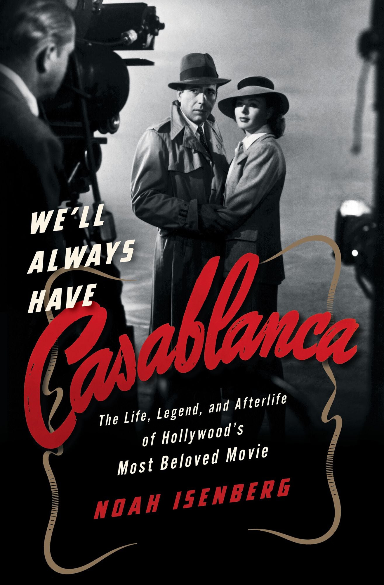 We'll Always Have Casablanca: The Life, Legend, and Afterlife of Hollywood's Most Beloved Movie
