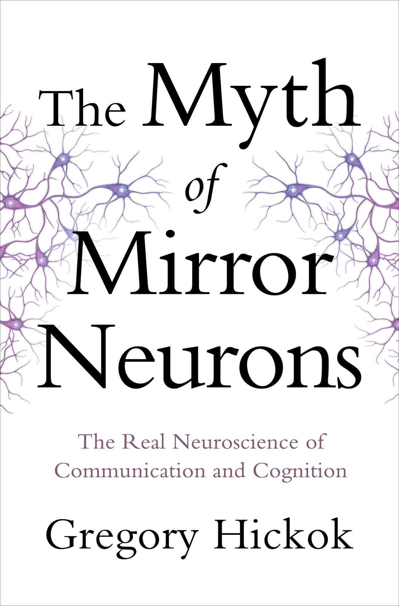 The Myth of Mirror Neurons: The Real Neuroscience of Communication and Cognition