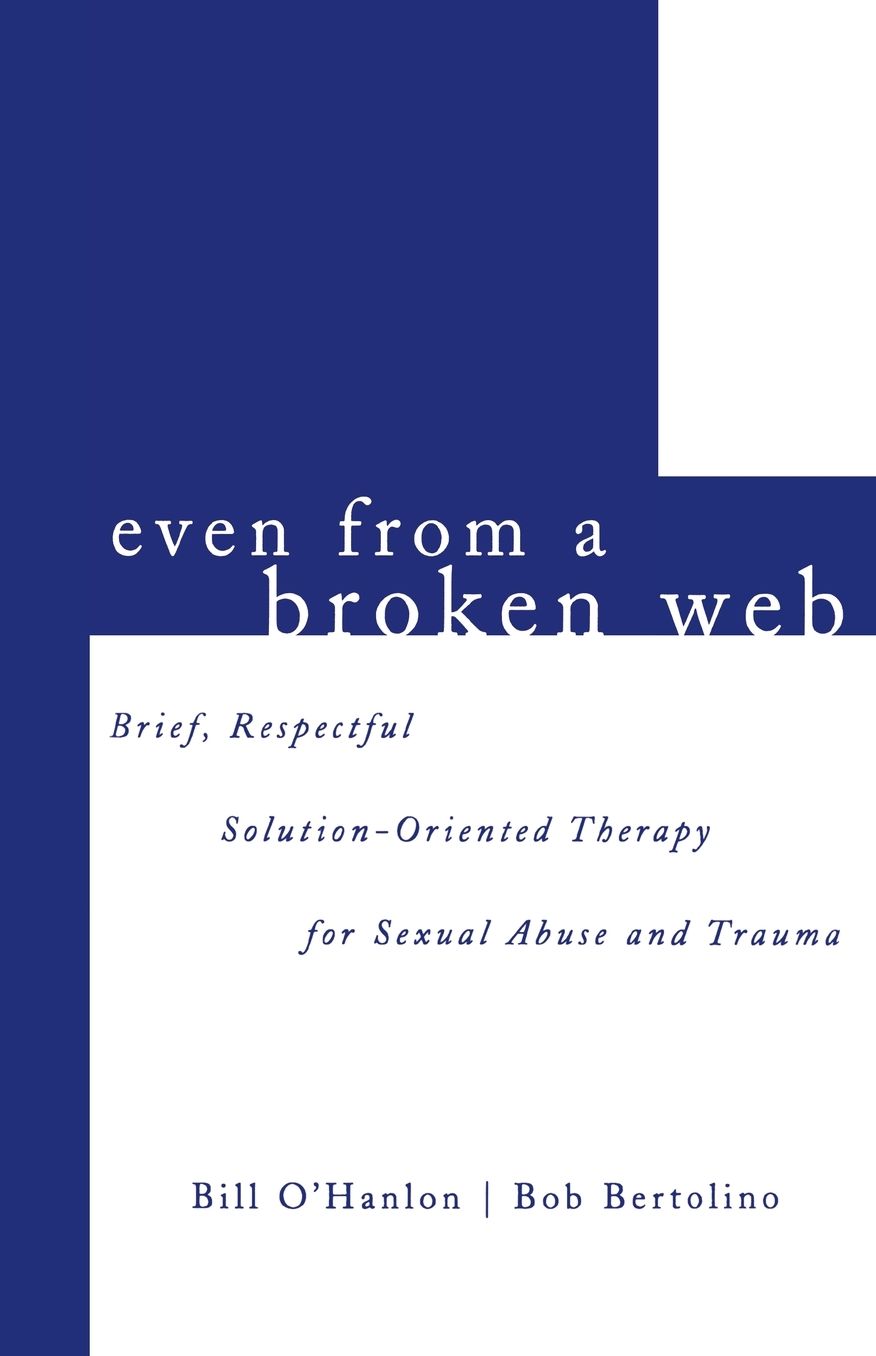 Even from a Broken Web: Brief,Respectful Solution-Oriented Therapy for Sexual Abuse and Trauma