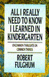 All I Really Need to Know I Learned in Kindergarten: Uncommon Thoughts on Common Things
