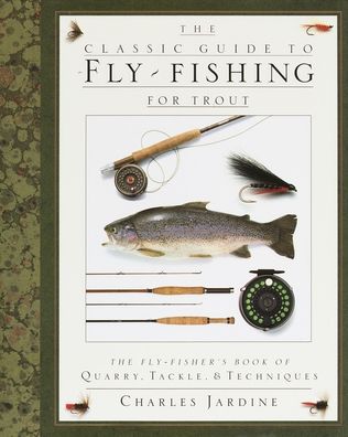 The Classic Guide to Fly-Fishing for Trout: The Fly-Fisher's Book of Quarry, Tackle, and Techniques