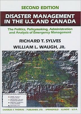 Disaster Management in the U. S. and Canada: The Politics, PolicyMaking, Administration, and Analysis of Emergency Management