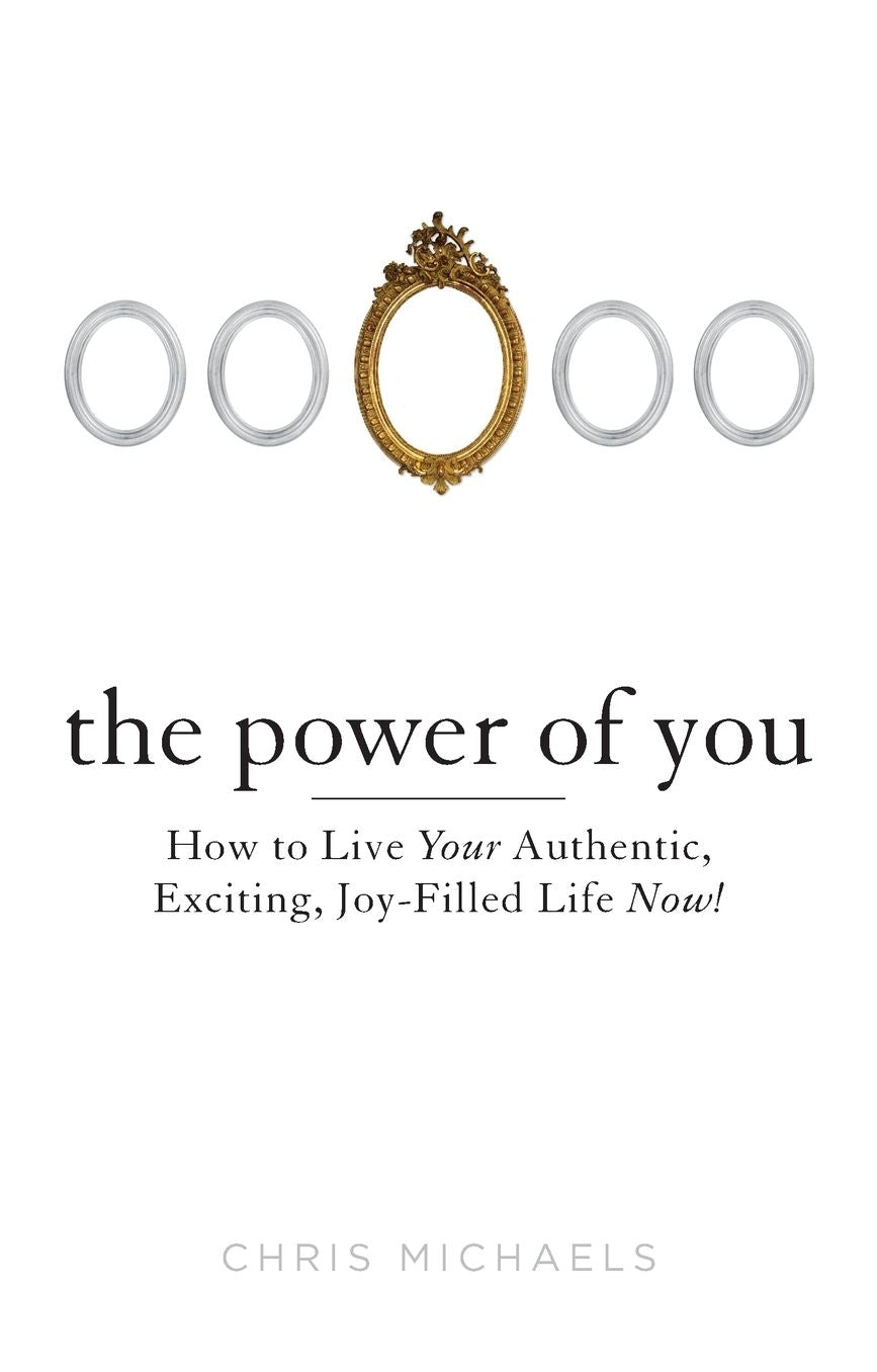 The Power of You: How to Live Your Authentic, Exciting, Joy-Filled Life Now!