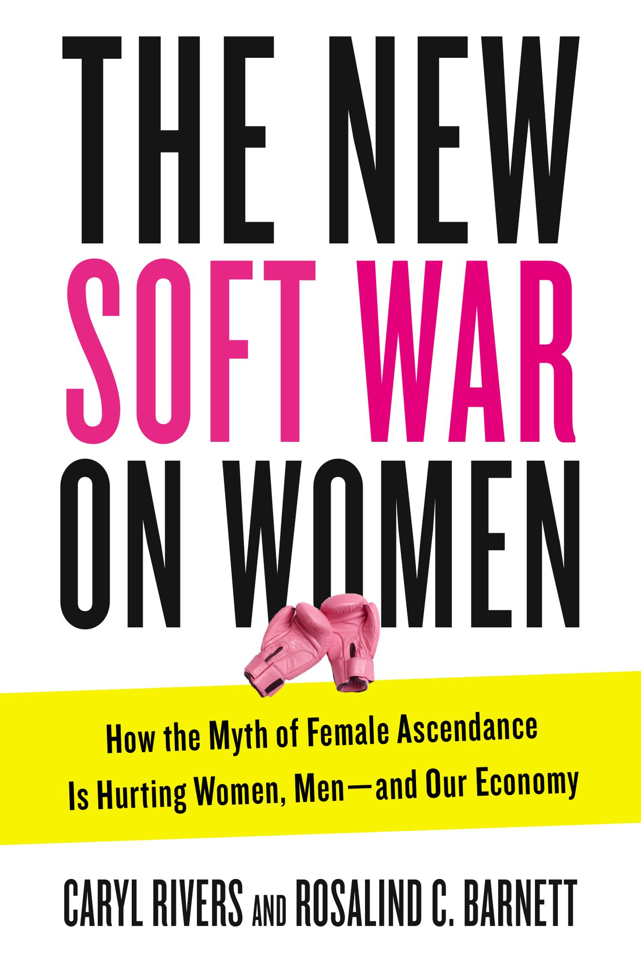 The New Soft War on Women: How the Myth of Female Ascendance Is Hurting Women, Men--and Our Economy