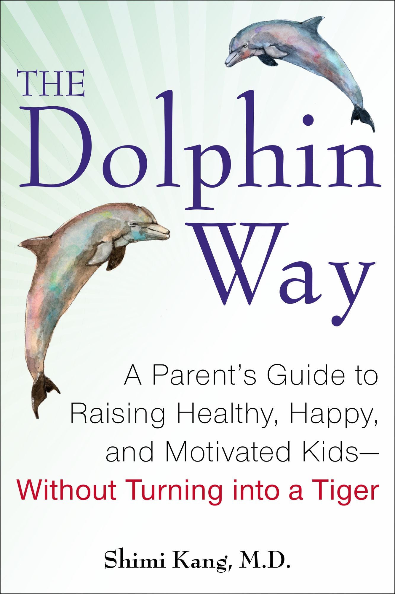 The Dolphin Way: A Parent's Guide to Raising Healthy, Happy, and Motivated Kids--Without Turning into a Tiger